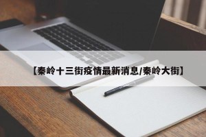 【秦岭十三街疫情最新消息/秦岭大街】