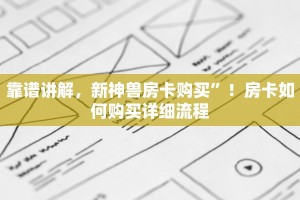 靠谱讲解，新神兽房卡购买”！房卡如何购买详细流程
