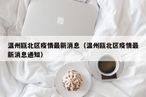 温州瓯北区疫情最新消息（温州瓯北区疫情最新消息通知）