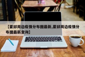 【霍邱周边疫情分布图最新,霍邱周边疫情分布图最新查询】