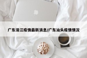 广东濠江疫情最新消息/广东汕头疫情情况