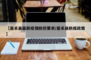 【嘉禾县最新疫情防控要求/嘉禾县防疫政策】