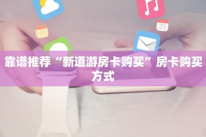 靠谱推荐“新道游房卡购买”房卡购买方式