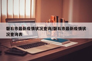 磐石市最新疫情状况查询/磐石市最新疫情状况查询表