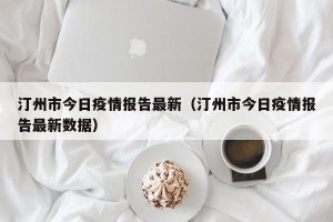 汀州市今日疫情报告最新（汀州市今日疫情报告最新数据）