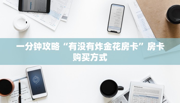 一分钟攻略“有没有炸金花房卡”房卡购买方式