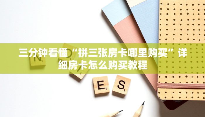 三分钟看懂“拼三张房卡哪里购买”详细房卡怎么购买教程