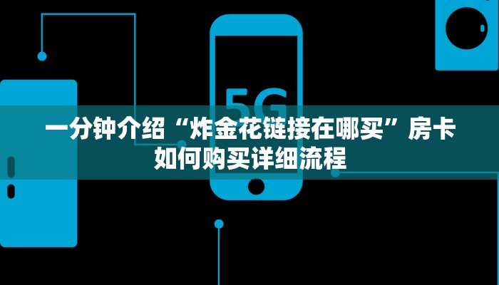 一分钟介绍“炸金花链接在哪买”房卡如何购买详细流程