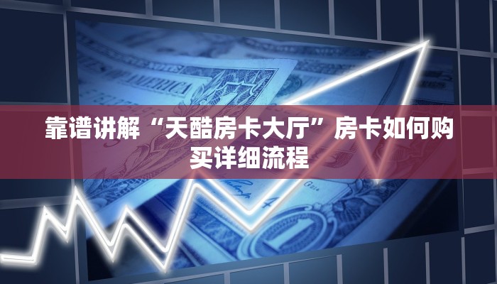 靠谱讲解“天酷房卡大厅”房卡如何购买详细流程