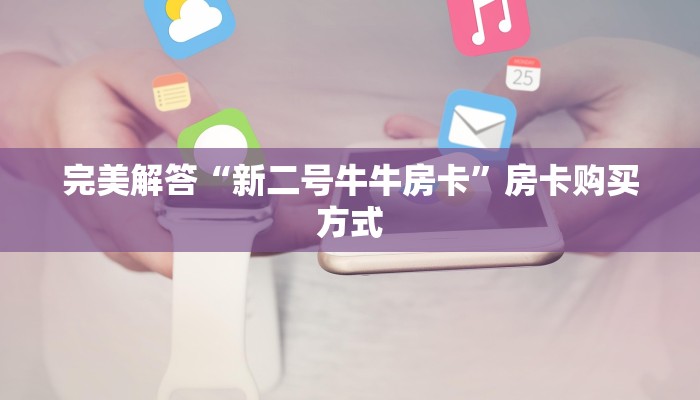 完美解答“新二号牛牛房卡”房卡购买方式