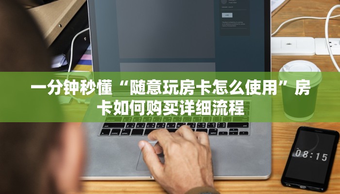 一分钟秒懂“随意玩房卡怎么使用”房卡如何购买详细流程