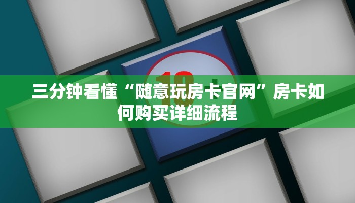 三分钟看懂“随意玩房卡官网”房卡如何购买详细流程