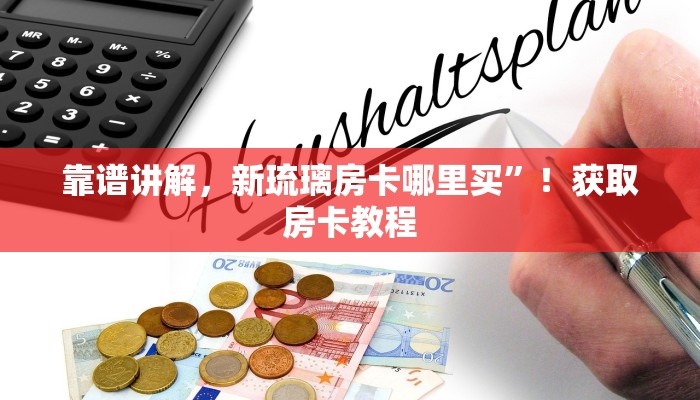 靠谱讲解，新琉璃房卡哪里买”！获取房卡教程
