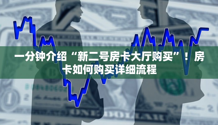 一分钟介绍“新二号房卡大厅购买”！房卡如何购买详细流程