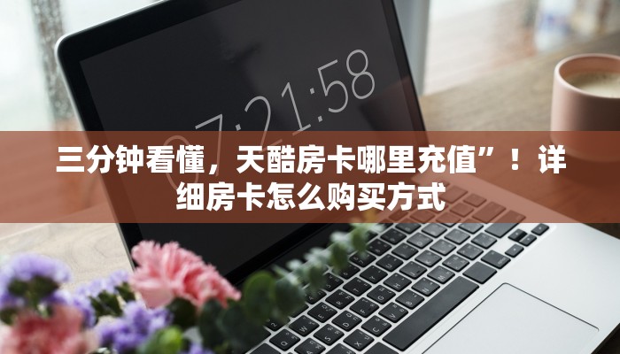 三分钟看懂，天酷房卡哪里充值”！详细房卡怎么购买方式