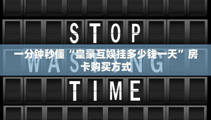 一分钟秒懂“皇豪互娱挂多少钱一天”房卡购买方式