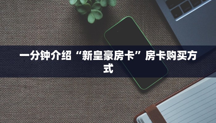 靠谱讲解，新皇豪互娱大厅怎么买房卡”详细房卡怎么购买教程