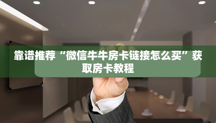 靠谱推荐“微信牛牛房卡链接怎么买”获取房卡教程