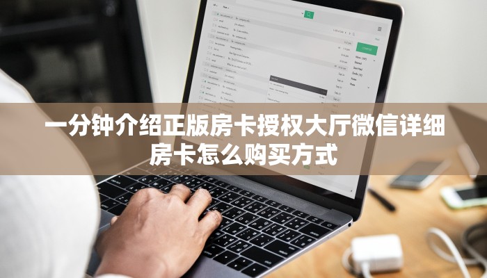 一分钟介绍正版房卡授权大厅微信详细房卡怎么购买方式