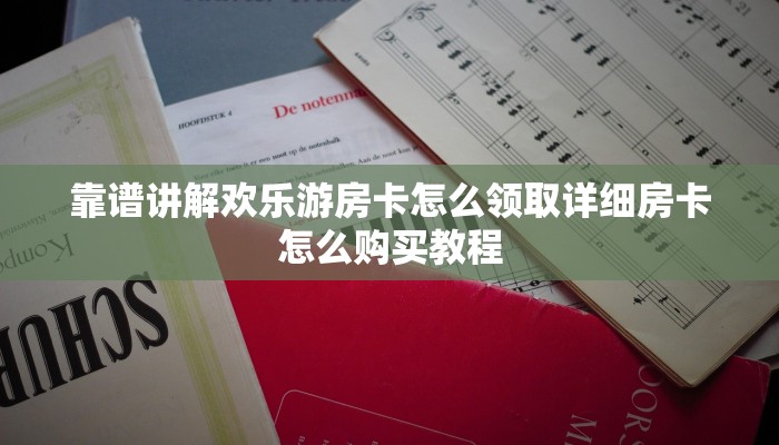 靠谱讲解欢乐游房卡怎么领取详细房卡怎么购买教程