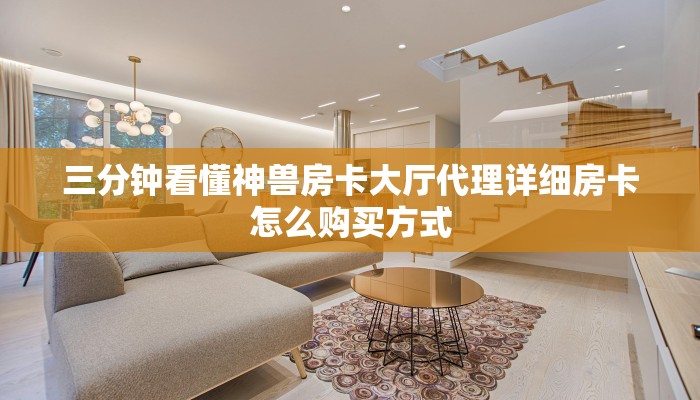 三分钟看懂神兽房卡大厅代理详细房卡怎么购买方式