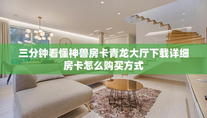 三分钟看懂神兽房卡青龙大厅下载详细房卡怎么购买方式