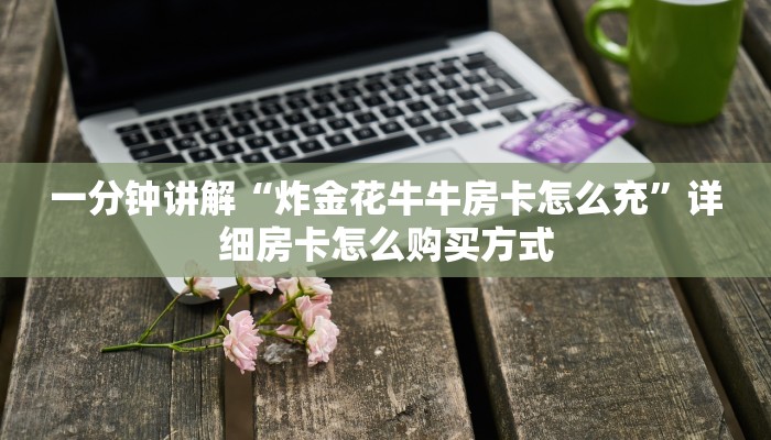 一分钟讲解“炸金花牛牛房卡怎么充”详细房卡怎么购买方式