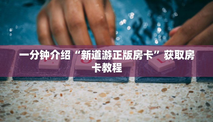 一分钟介绍“新道游正版房卡”获取房卡教程
