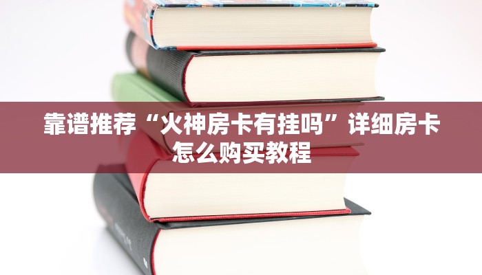 靠谱推荐“火神房卡有挂吗”详细房卡怎么购买教程