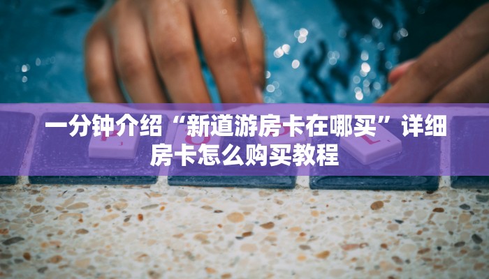 一分钟介绍“新道游房卡在哪买”详细房卡怎么购买教程