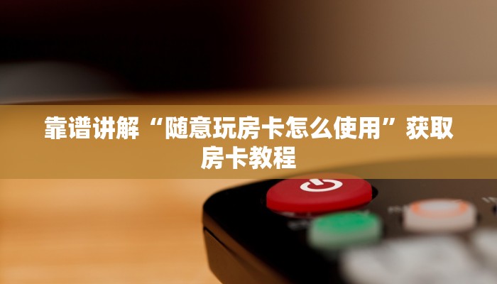 靠谱讲解“随意玩房卡怎么使用”获取房卡教程