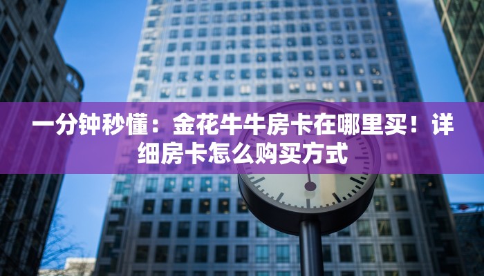 一分钟秒懂：金花牛牛房卡在哪里买！详细房卡怎么购买方式