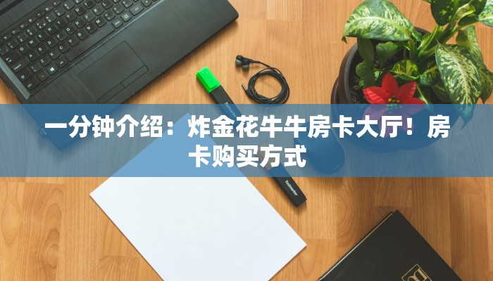 一分钟介绍：炸金花牛牛房卡大厅！房卡购买方式
