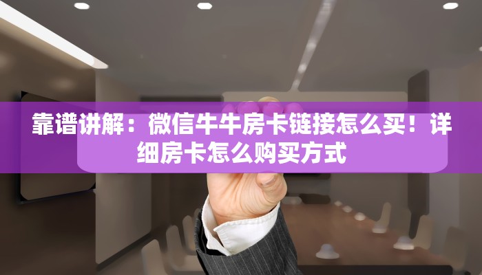 靠谱讲解：微信牛牛房卡链接怎么买！详细房卡怎么购买方式