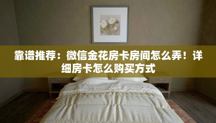 靠谱推荐：微信金花房卡房间怎么弄！详细房卡怎么购买方式