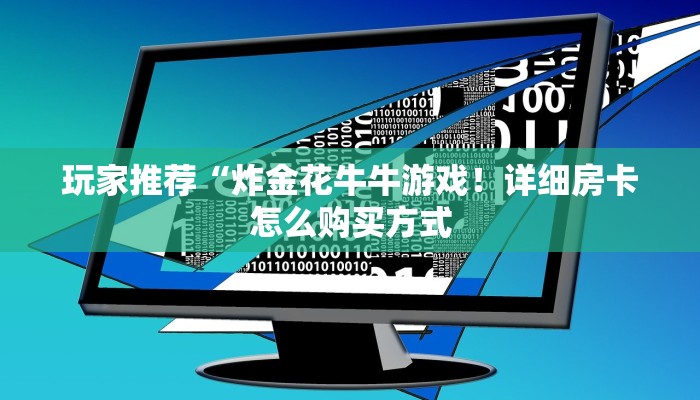 玩家推荐“炸金花牛牛游戏！详细房卡怎么购买方式