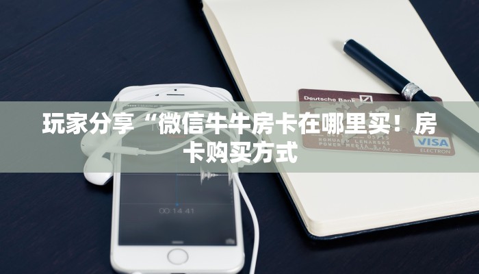 玩家分享“微信牛牛房卡在哪里买！房卡购买方式
