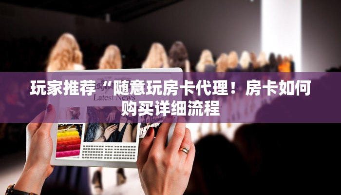 玩家推荐“随意玩房卡代理！房卡如何购买详细流程