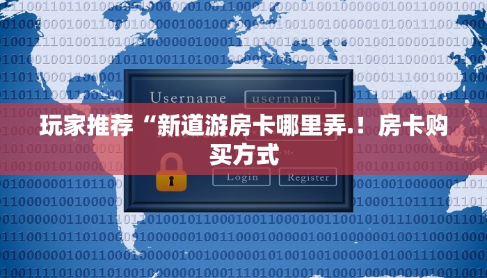 玩家推荐“新道游房卡哪里弄.！房卡购买方式