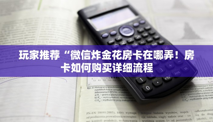 玩家推荐“微信炸金花房卡在哪弄！房卡如何购买详细流程