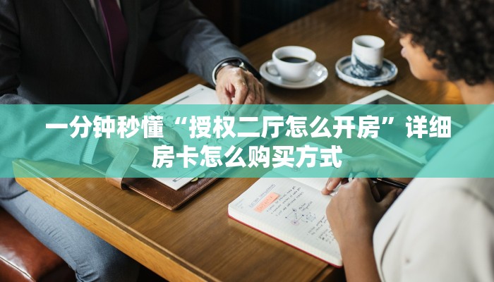 一分钟秒懂“授权二厅怎么开房”详细房卡怎么购买方式