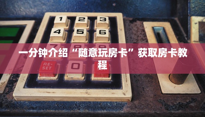 一分钟介绍“随意玩房卡”获取房卡教程