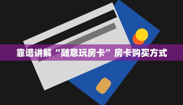 靠谱讲解“随意玩房卡”房卡购买方式