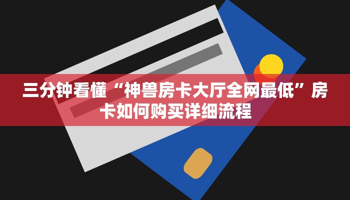 三分钟看懂“神兽房卡大厅全网最低”房卡如何购买详细流程