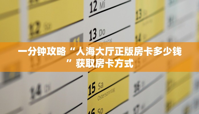 一分钟攻略“人海大厅正版房卡多少钱”获取房卡方式
