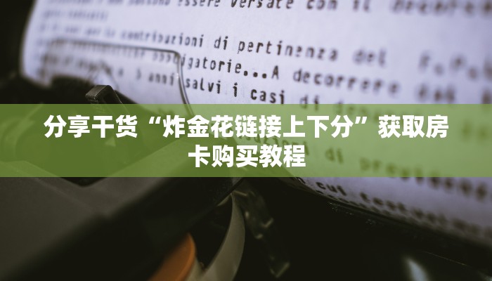 分享干货“炸金花链接上下分”获取房卡购买教程
