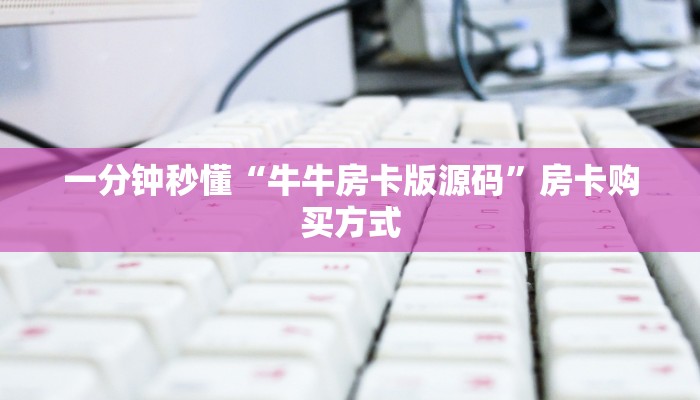 一分钟秒懂“牛牛房卡版源码”房卡购买方式