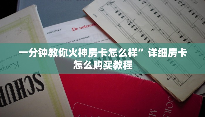一分钟教你火神房卡怎么样”详细房卡怎么购买教程