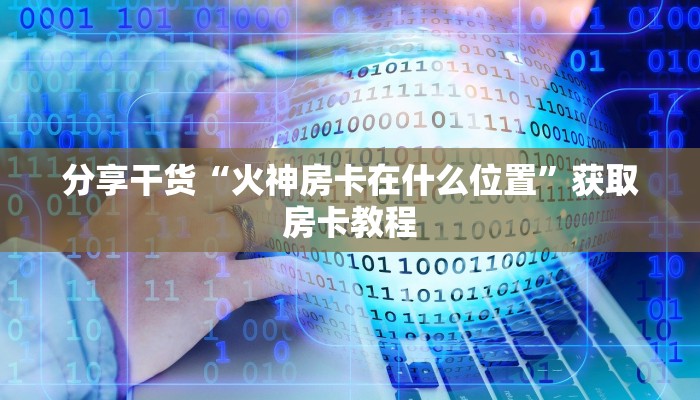 分享干货“火神房卡在什么位置”获取房卡教程
